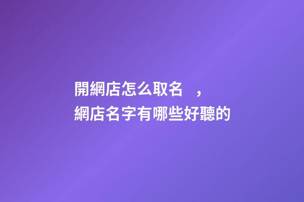 開網店怎么取名，網店名字有哪些好聽的